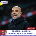 GUARDIOLA AHOFIA UCHOVU KABLA YA FAINALI